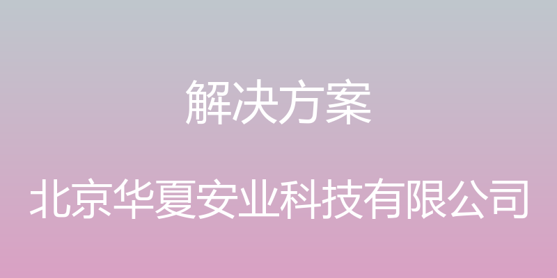 解决方案 - 北京华夏安业科技有限公司