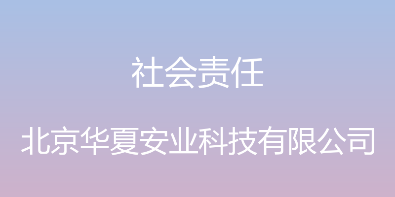 社会责任 - 北京华夏安业科技有限公司