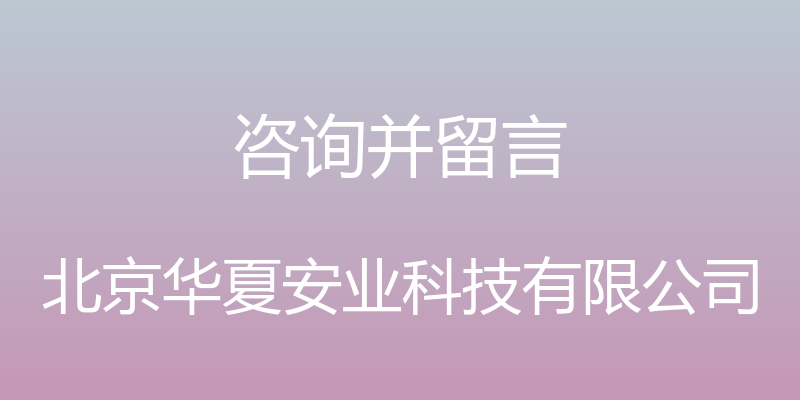 咨询并留言 - 北京华夏安业科技有限公司